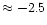 $\approx -2.5$