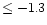 $\leq -1.3$