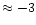 $\approx -3$