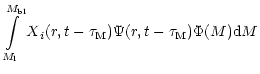 $\displaystyle \int \limits_{M_{\rm l}}^{M_{\rm bl}} X{_i}(r,t- \tau_{\rm M})\Psi (r,t- \tau_{\rm M})\Phi(M){\rm d}M$