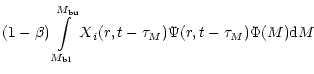 $\displaystyle (1- \beta) \int \limits_{M_{\rm bl}}^{M_{\rm bu}}X{_i}(r,t- \tau_{M}) \Psi (r,t- \tau _{M})\Phi(M){\rm d}M$