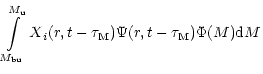 $\displaystyle \int \limits_{M_{\rm bu}}^{M_{\rm u}} X{_i}(r,t- \tau_{\rm M}) \Psi (r,t-\tau_{\rm M})\Phi(M){\rm d}M$