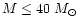 $M\leq 40~M_{\odot}$