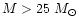$M>25~M_{\odot}$