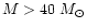 $M>40~M_{\odot}$