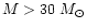 $M>30~M_{\odot}$