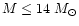 $M\leq 14~M_{\odot}$