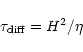 \begin{displaymath}%
\tau_{\rm diff} = H^2/\eta
\end{displaymath}