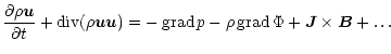 $\displaystyle \frac{\partial{\rho \vec u}}{\partial t}+\mathop{\rm div}\nolimit...
...d}\nolimits p-\rho \mathop{\rm grad}\nolimits\Phi+{\vec J}\times {\vec B}+\dots$