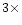 $3 \times $