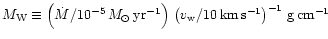 $ M_{\rm W} \equiv
\left( \dot{M} / 10^{-5} \, M_\odot\, {\rm yr^{-1}} \right) \,
\left( v_{\rm w} / 10 \, {\rm km\,s^{-1}} \right)^{-1} \, {\rm g\,cm^{-1}}
$