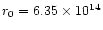 $r_0 = 6.35 \times
10^{14}$