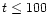 $t \leq 100$