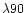 $\lambda 90$