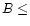 $B \leq$