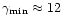 $\gamma_{\rm min} \approx 12$