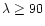$\lambda \geq 90$