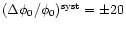 $(\Delta\phi_0/\phi_0)^{\rm syst}=\pm20$