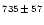 $\scriptstyle{735}\,\pm\,\scriptstyle{57}$