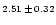 $\scriptstyle{2.51}\,\pm\, \scriptstyle{0.32}$