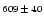 $\scriptstyle{609}\,\pm\,\scriptstyle{40}$