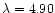 $\lambda=4.90$