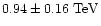 $0.94\pm 0.16~{\rm TeV}$