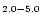 $\scriptstyle{2.0}-\scriptstyle{5.0}$