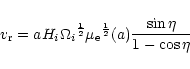\begin{displaymath}v_{\rm r}=aH_i{\Omega_i}^{\frac{1}{2}}{\mu_{\rm e}}^{\frac{1}{2}}
(a)\frac{\sin{\eta}}{1-\cos{\eta}}
\\
\end{displaymath}