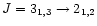 $J = 3_{1,3}\rightarrow 2_{1,2}$