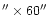 $''\times 60''$
