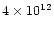 $ 4
\times 10^{12}$