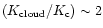 $(K_{\rm cloud}/K_{\rm c}) \sim 2$