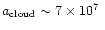 $a_{\rm cloud} \sim 7 \times 10^{7}~$