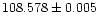 $108.578 \pm 0.005$