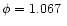 $\phi = 1.067~$