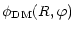 $\displaystyle \phi_{\rm DM}(R,\varphi)$