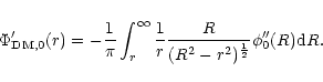 \begin{displaymath}%
\Phi'_{\rm DM,0}(r) = - {1\over \pi} \int_r^{\infty} {1\over r}{R\over
(R^2-r^2)^{1 \over 2}} \phi_0'' (R) {\rm d}R .
\end{displaymath}