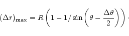 \begin{displaymath}%
(\Delta r)_{\rm max} = R\left(1-1/\sin\left(\theta - {\Delta \theta \over 2}\right)\right)\cdot
\end{displaymath}