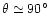 $\theta \simeq
90 ^\circ$