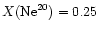 $X({\rm Ne}^{20})=0.25$