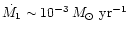 $\dot{M_1} \sim 10^{-3} \, M_{\odot}~ {\rm yr}^{-1}$