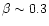 $\beta\sim 0.3$