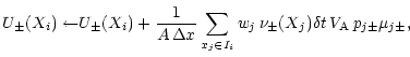 $\displaystyle {U_{\pm }(X_{i})\leftarrow}U_{\pm }(X_{i})+\frac{1}{A\, \Delta x}...
...i}}w_{j}\, \nu _{\pm }(X_{j})\delta t\, V_{\mathrm{A}}\, p_{j\pm }\mu _{j\pm
},$