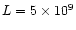 $L=5\times 10^{9}$