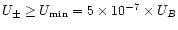 $U_{\pm }\geq U_{\mathrm{min}}=5\times10^{-7}\times U_{B}$