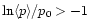 $\ln \langle p\rangle /p_{0}>-1$