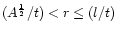$(A^{\frac{1}{2}}/t)< r\leq (l/t)$