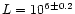 $L = 10^{6\pm0.2}$