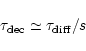 \begin{displaymath}\tau_{\rm dec} \simeq \tau_{\rm diff}/s
\end{displaymath}